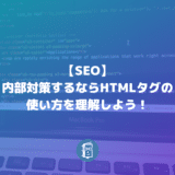 【SEO】内部対策するならHTMLタグの使い方を理解して、適切に使うべし！