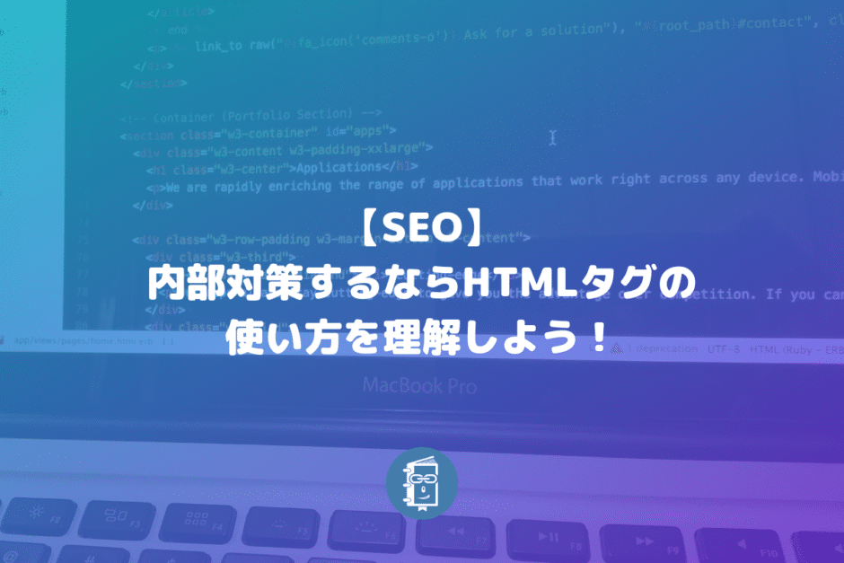 【SEO】内部対策するならHTMLタグの使い方を理解して、適切に使うべし！