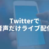 Twitter（Periscope）で「音声だけのライブ配信」ができるようになったぞ！