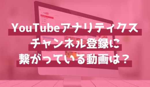 YouTubeアナリティクスで「チャンネル登録」につながっている動画を見つけよう！