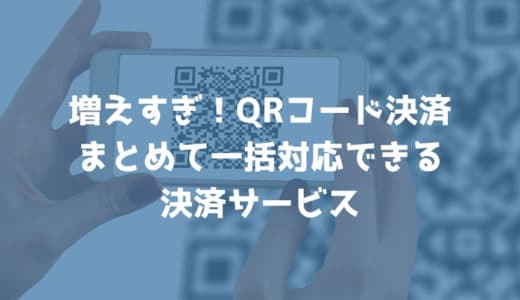 複数の「スマホ決済（QRコード決済）」に一括対応できる店舗向けサービスまとめ