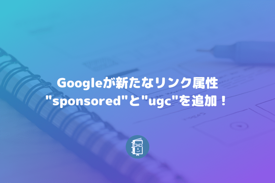 Googleが外部リンクのrel値で"sponsored"と"ugc"を追加！nofollowがランキングに影響するように？！