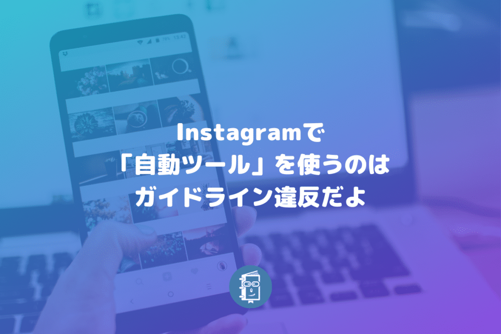 Instagramで 自動ツール を使うのは利用規約の違反 アカウント削除になることも Webマスターの手帳