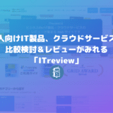 法人向けIT製品、クラウドサービスの比較検討＆レビューがみれる「ITreview」