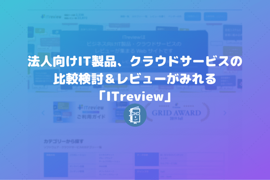 法人向けIT製品、クラウドサービスの比較検討＆レビューがみれる「ITreview」