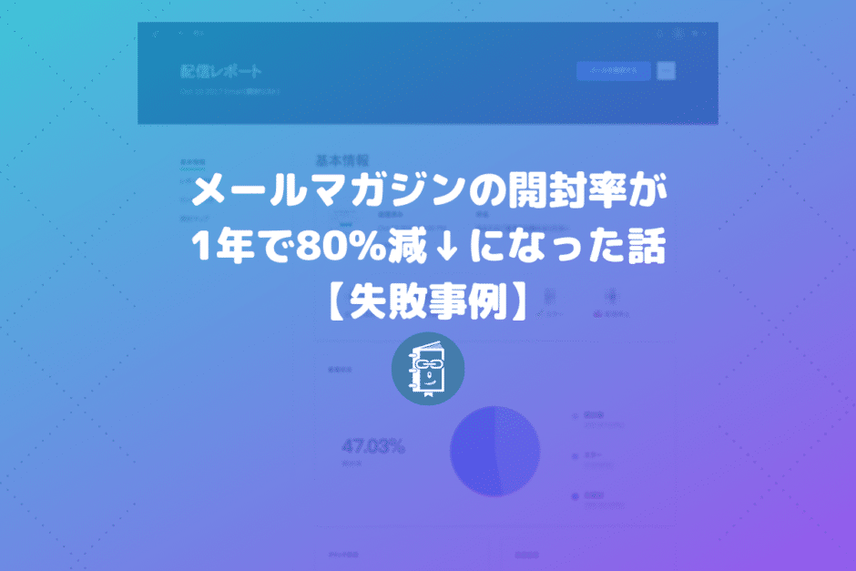 【失敗談】メールマガジンの開封率が1年で80%減になった話