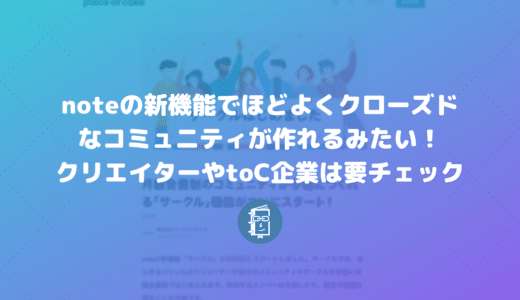 noteの新機能「サークル」でほどよくクローズドなコミュニティが作れるみたい！クリエイターやtoC企業は要チェック