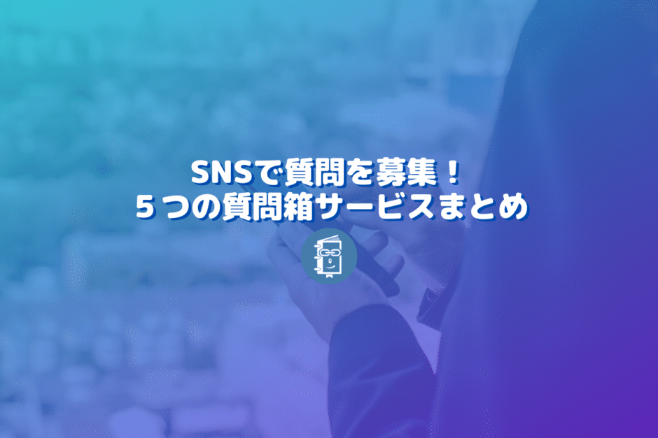 SNSで質問箱を使ってみよう。5つのサービスと企業の活用事例をご紹介！