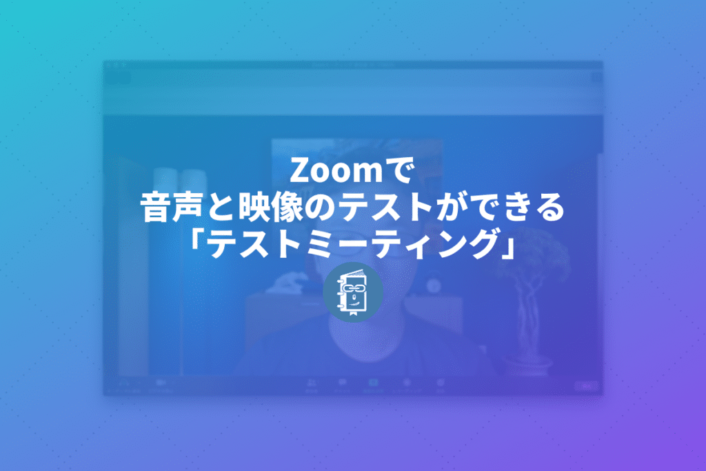 Zoomを始めるときは テストミーティング をして音や映像の確認をしてみよう Webマスターの手帳