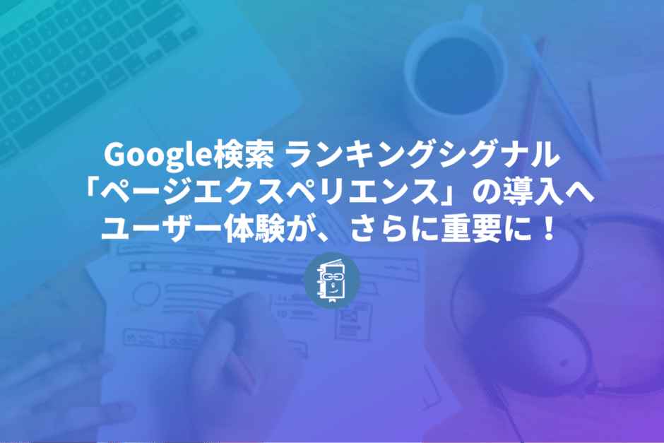 Googleがページエクスペリエンスを検索のランキング評価に導入すると発表