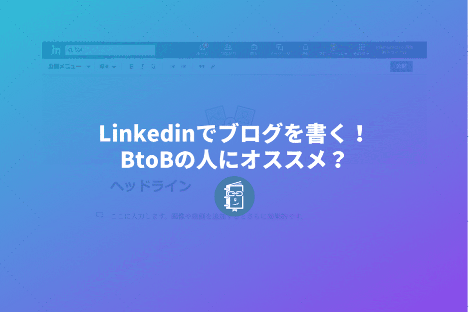 Linkedinでもブログを書ける！BtoBのブランディングにいいかも？