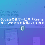 Googleの新サービス「Keen」に迫る！AIが勝手にコンテンツを収集してくれる！