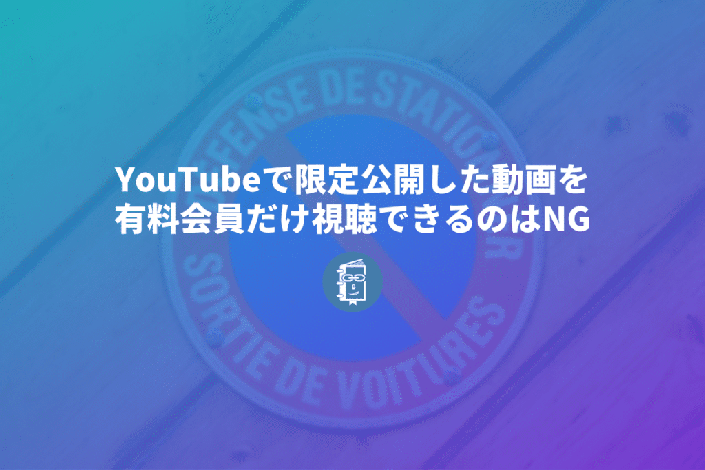 Youtubeで限定公開にした動画を有料会員だけ視聴できるようにするのは利用規約違反 Webマスターの手帳