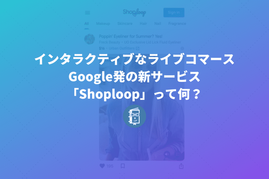 Google発の新サービス「Shoploop」って何？インタラクティブなライブコマース？使い方も紹介します