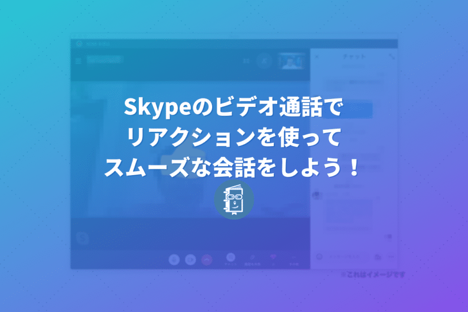 Skypeで「リアクション」が取りやすくなった！会話を遮らずに反応できるよ！