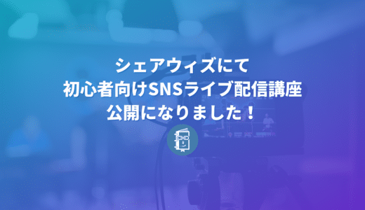 ShareWisにて「SNSでライブ配信をしよう！初心者向けSNSライブ配信講座」が公開になりました！