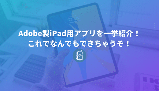 【全10種】Adobe製iPad用アプリを一挙紹介！これでなんでもできちゃうぞ！