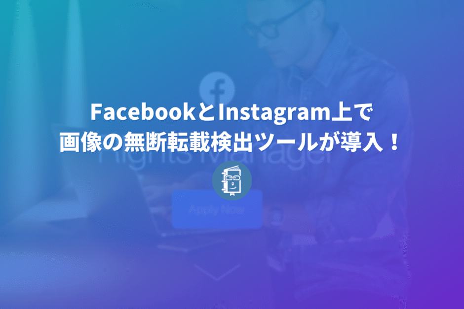 FacebookとInstagram上で画像の無断転載検出ツールが導入！内容や使い方を解説します