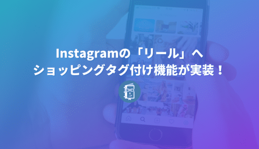 Instagramの「リール」へショッピングタグ付け機能が実装！販売ページに遷移ができるよ！