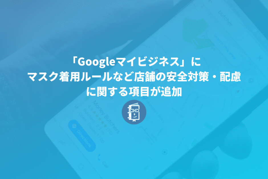 「Googleマイビジネス」にマスク着用ルールなど店舗の安全対策・配慮に関する項目が追加