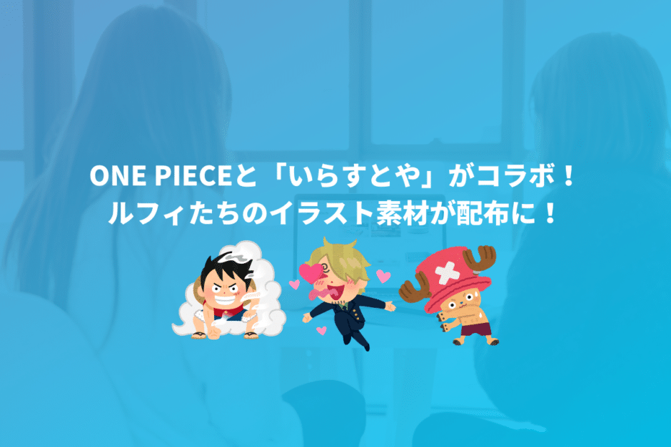 ONE PIECEと「いらすとや」がコラボ！ルフィたちのイラスト素材が配布に！