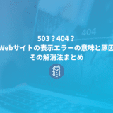 503？404？Webサイトの表示エラーの意味と原因、その解消法まとめ