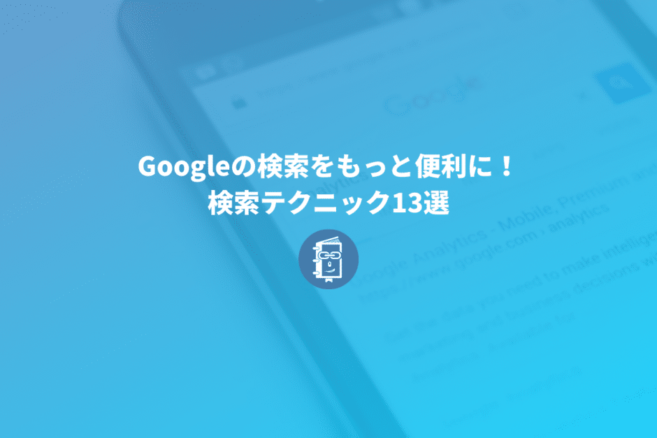 知らないと損！Google検索の検索テクニックやオプション13選