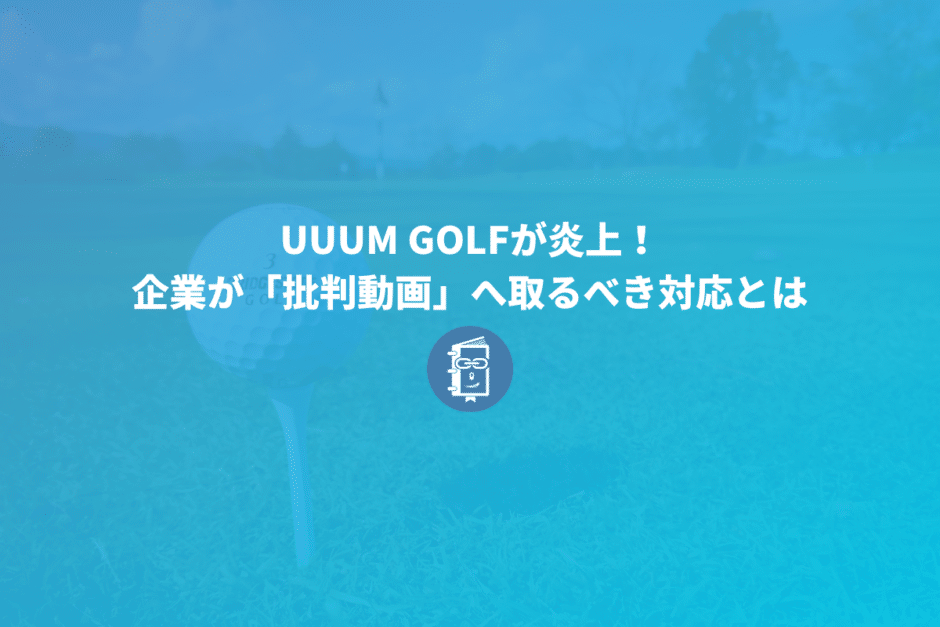 UUUM GOLFが炎上！中井学さんの動画へ対応を事例に企業の「批判動画」への対応を考えてみよう