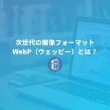 WebP（ウェッピー）とは？導入方法や使用するメリット・デメリットまとめ