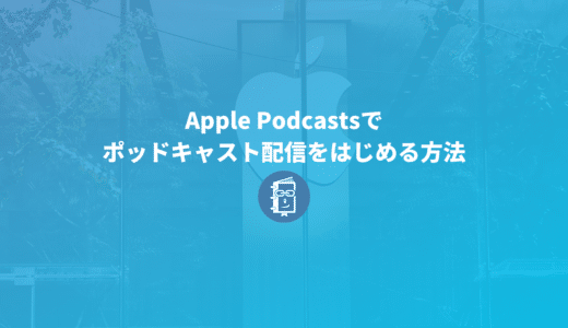 Apple Podcastsでポッドキャスト配信をはじめる方法【解説】