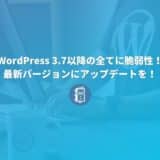 【重要】WordPress 3.7以降の全バージョンに脆弱性が！最新バージョンに更新を！