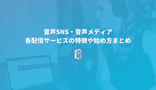 音声SNSや音声メディア、どうやって始める？各配信サービスの特徴や始め方まとめ