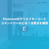 Pinterestに新追加！クリエイターコードやコメントツールとは？注意点を解説