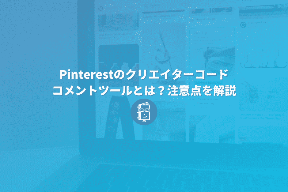 Pinterestに新追加！クリエイターコードやコメントツールとは？注意点を解説