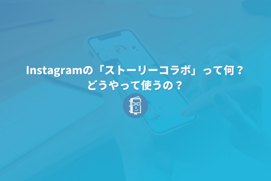 Instagramの「ストーリーコラボ」って何？どうやって使うの？【解説】