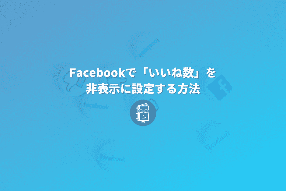 Facebookのニュースフィードで「いいね数（リアクション数）」を非表示に設定する方法