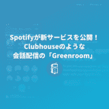 Spotifyが「Spotify Greenroom」を公開！Clubhouseのようなトーク配信サービスが登場！