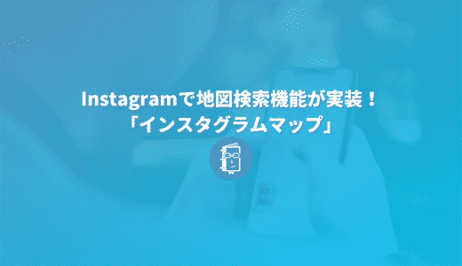 Instagramで地図検索機能が実装！「インスタグラムマップ」について簡単に解説