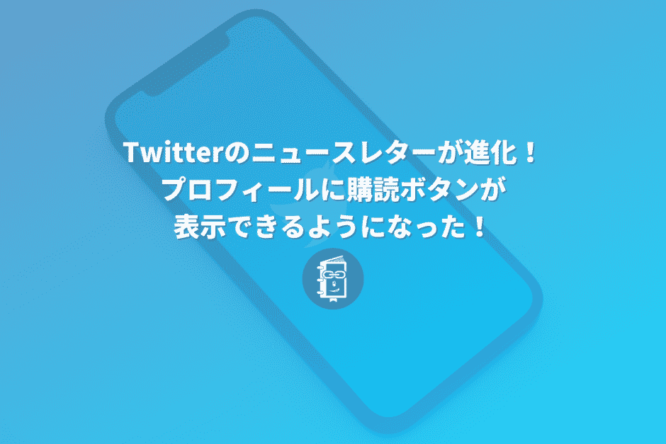 Twitterのニュースレターが進化！プロフィールに購読ボタンが表示できるようになった！