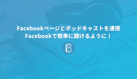 【解説】Facebookページとポッドキャストを連携！Facebookで気軽にポッドキャストが聴けるようになるよ！