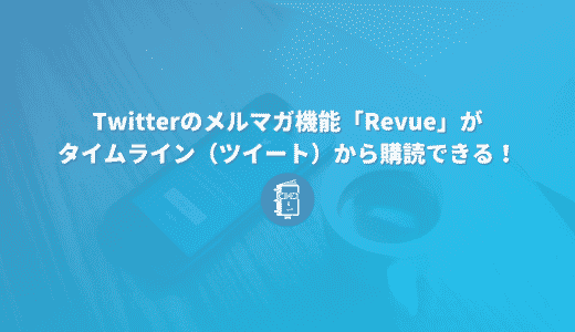 Twitterのメルマガ機能「Revue」がタイムライン（ツイート）から購読できるようになった！