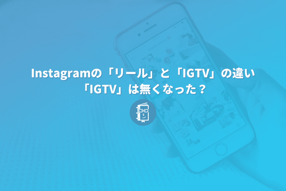 Instagramの「リール」と「IGTV」の違い｜「IGTV」は無くなった？Instagram動画とは？