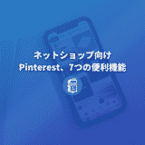 ECサイト運営者は必見！ネットショップ向け７つのPinterestの便利機能まとめ