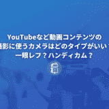 YouTubeなど動画コンテンツの撮影に使うカメラはどのタイプがいい？一眼レフ？ハンディカム？