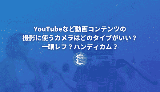 YouTubeなど動画コンテンツの撮影に使うカメラはどのタイプがいい？一眼レフ？ハンディカム？