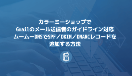 カラーミーショップでGmailのメール送信者のガイドライン対応するためにムームーDNSでSPF／DKIM／DMARCレコードを追加する方法