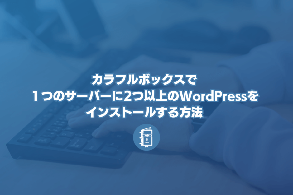 カラフルボックスで１つのサーバーに2つ以上のWordPressをインストールする（手動インストールする）してみた